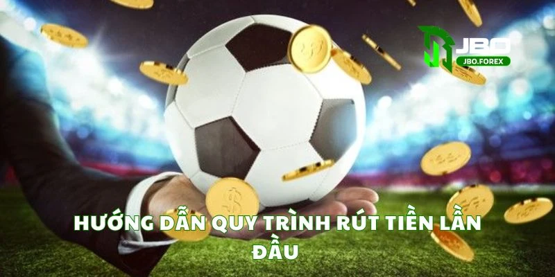 Hướng dẫn quy trình rút tiền lần đầu Hướng dẫn quy trình rút tiền lần đầu